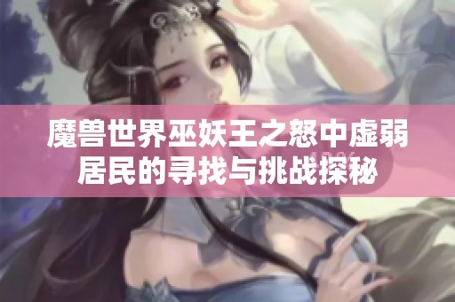 魔兽世界巫妖王之怒中虚弱居民的寻找与挑战探秘