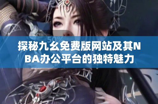 探秘九幺免费版网站及其NBA办公平台的独特魅力