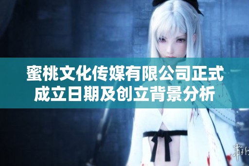 蜜桃文化传媒有限公司正式成立日期及创立背景分析