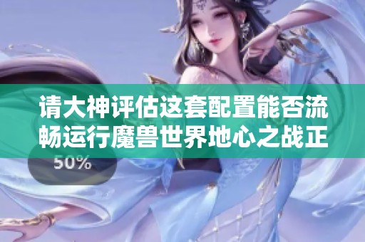 请大神评估这套配置能否流畅运行魔兽世界地心之战正式版