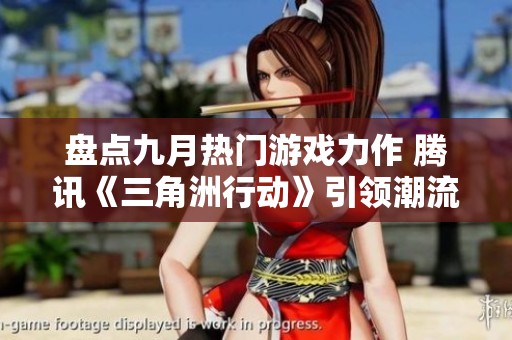 盘点九月热门游戏力作 腾讯《三角洲行动》引领潮流