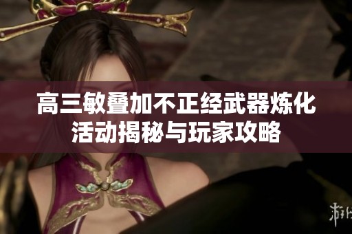 高三敏叠加不正经武器炼化活动揭秘与玩家攻略