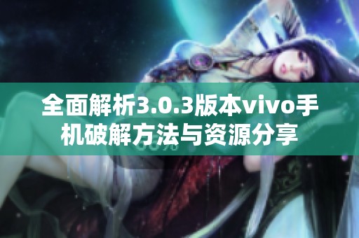 全面解析3.0.3版本vivo手机破解方法与资源分享