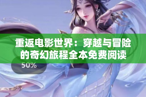 重返电影世界：穿越与冒险的奇幻旅程全本免费阅读