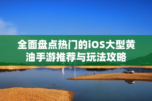 全面盘点热门的iOS大型黄油手游推荐与玩法攻略