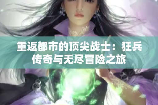 重返都市的顶尖战士：狂兵传奇与无尽冒险之旅