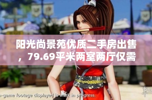 阳光尚景苑优质二手房出售，79.69平米两室两厅仅需150万元