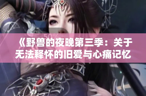 《野兽的夜晚第三季：关于无法释怀的旧爱与心痛记忆》