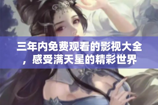 三年内免费观看的影视大全，感受满天星的精彩世界