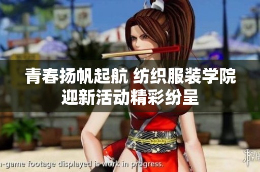 青春扬帆起航 纺织服装学院迎新活动精彩纷呈