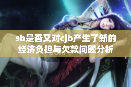 sb是否又对cjb产生了新的经济负担与欠款问题分析