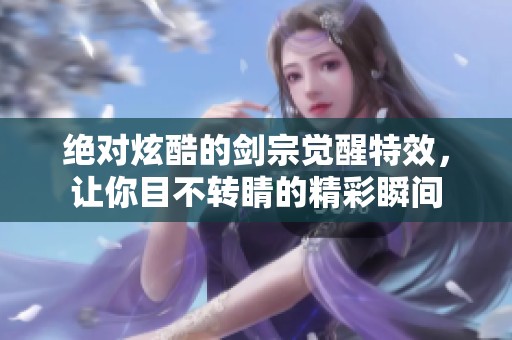 绝对炫酷的剑宗觉醒特效，让你目不转睛的精彩瞬间