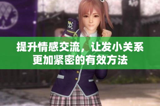 提升情感交流，让发小关系更加紧密的有效方法
