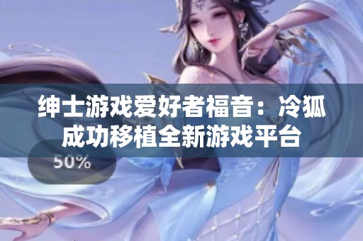 绅士游戏爱好者福音：冷狐成功移植全新游戏平台