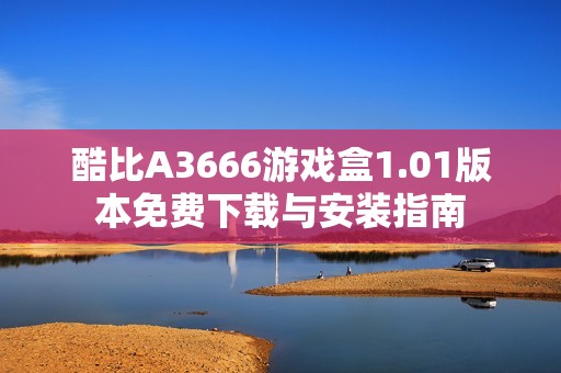 酷比A3666游戏盒1.01版本免费下载与安装指南