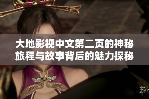 大地影视中文第二页的神秘旅程与故事背后的魅力探秘