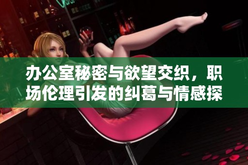 办公室秘密与欲望交织，职场伦理引发的纠葛与情感探寻