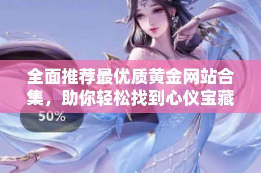 全面推荐最优质黄金网站合集，助你轻松找到心仪宝藏