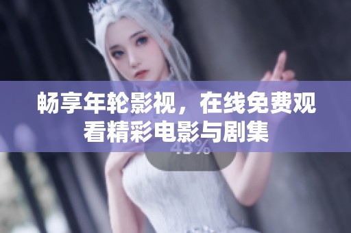 畅享年轮影视，在线免费观看精彩电影与剧集