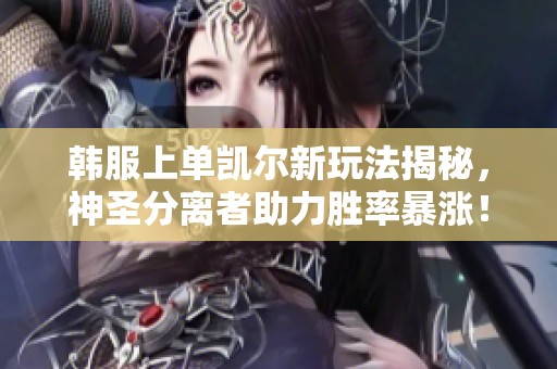 韩服上单凯尔新玩法揭秘，神圣分离者助力胜率暴涨！