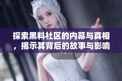 探索黑料社区的内幕与真相，揭示其背后的故事与影响