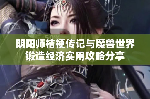 阴阳师桔梗传记与魔兽世界锻造经济实用攻略分享