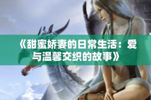《甜蜜娇妻的日常生活：爱与温馨交织的故事》