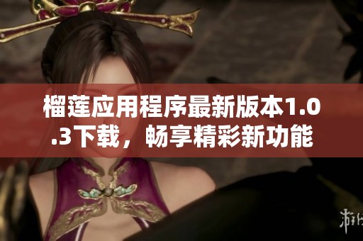 榴莲应用程序最新版本1.0.3下载，畅享精彩新功能