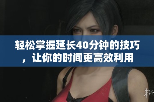 轻松掌握延长40分钟的技巧，让你的时间更高效利用