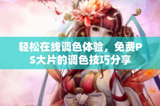轻松在线调色体验，免费PS大片的调色技巧分享