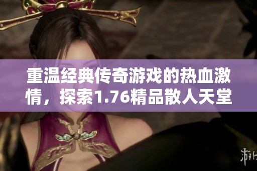 重温经典传奇游戏的热血激情，探索1.76精品散人天堂的魅力