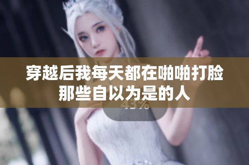 穿越后我每天都在啪啪打脸那些自以为是的人