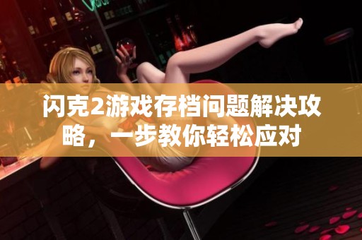 闪克2游戏存档问题解决攻略，一步教你轻松应对