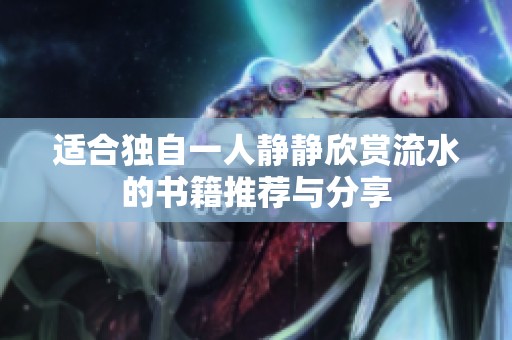 适合独自一人静静欣赏流水的书籍推荐与分享