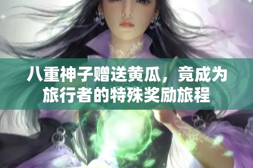 八重神子赠送黄瓜，竟成为旅行者的特殊奖励旅程