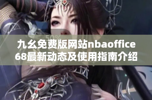 九幺免费版网站nbaoffice68最新动态及使用指南介绍