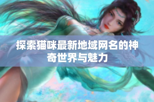 探索猫咪最新地域网名的神奇世界与魅力