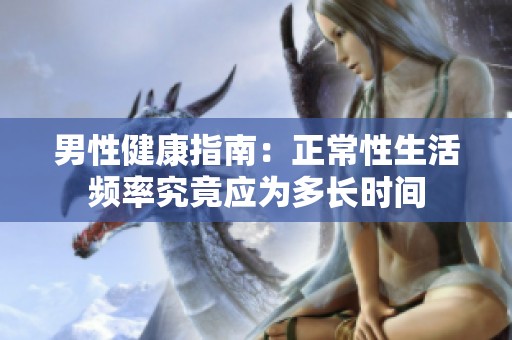 男性健康指南：正常性生活频率究竟应为多长时间