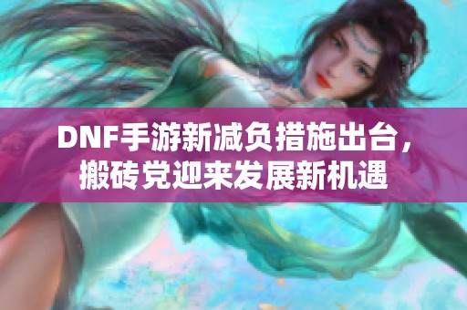 DNF手游新减负措施出台，搬砖党迎来发展新机遇