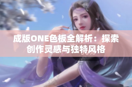 成版ONE色板全解析：探索创作灵感与独特风格