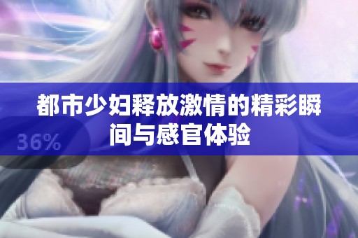 都市少妇释放激情的精彩瞬间与感官体验