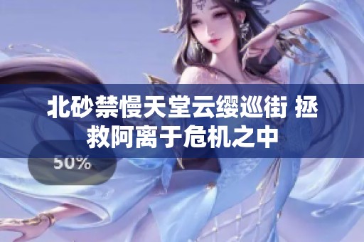 北砂禁慢天堂云缨巡街 拯救阿离于危机之中