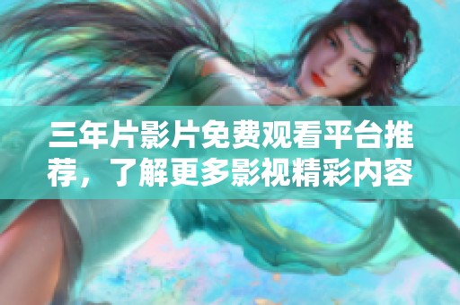 三年片影片免费观看平台推荐，了解更多影视精彩内容