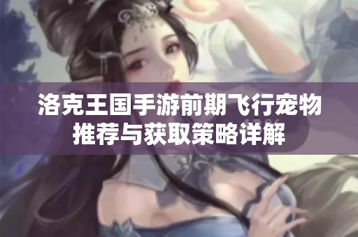 洛克王国手游前期飞行宠物推荐与获取策略详解