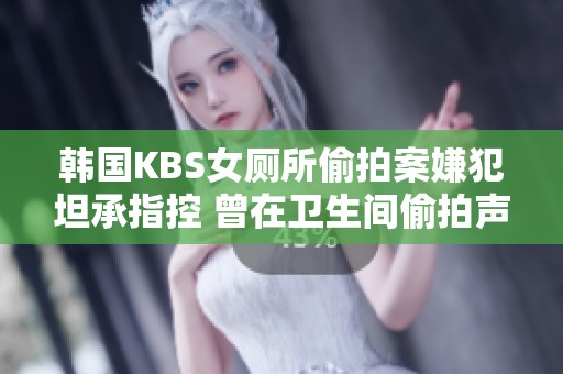 韩国KBS女厕所偷拍案嫌犯坦承指控 曾在卫生间偷拍声音