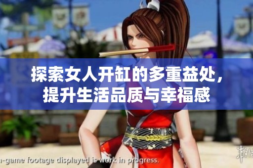 探索女人开缸的多重益处，提升生活品质与幸福感