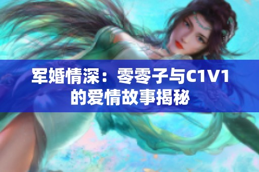 军婚情深：零零子与C1V1的爱情故事揭秘