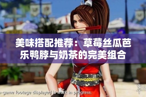 美味搭配推荐：草莓丝瓜芭乐鸭脖与奶茶的完美组合