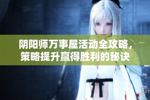 阴阳师万事屋活动全攻略，策略提升赢得胜利的秘诀