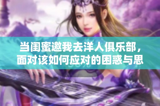 当闺蜜邀我去洋人俱乐部，面对该如何应对的困惑与思考